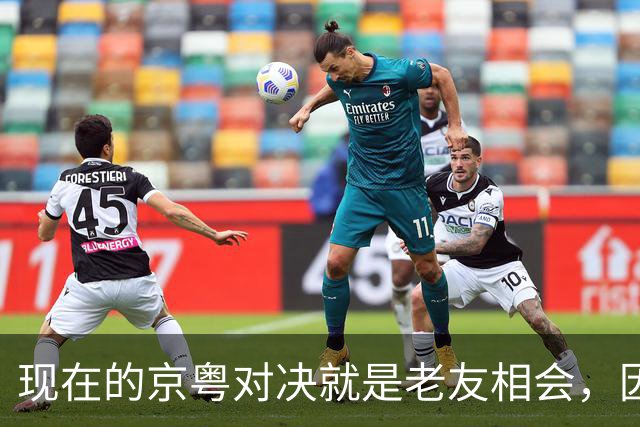 现在的京粤对决就是老友相会，因为赵睿周琦两支球队关系变好了
